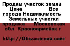 Продам участок земли › Цена ­ 2 700 000 - Все города Недвижимость » Земельные участки продажа   . Московская обл.,Красноармейск г.